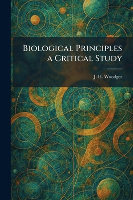 Biological Principles a Critical Study by Woodger, J. H.