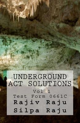 Underground ACT Solutions Vol 1-Test Form 0661C: The unofficial solutions to the official ACT practice test form 0661C by Raju, Silpa