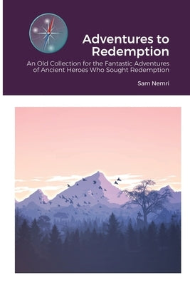 Adventures to Redemption: An Old Collection for the Fantastic Adventures of Ancient Heroes Who Sought Redemption by Nemri, Sam