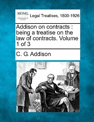Addison on contracts: being a treatise on the law of contracts. Volume 1 of 3 by Addison, C. G.