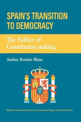 Spain's Transition to Democracy: The Politics of Constitution-making by Bonime-Blanc, Andrea