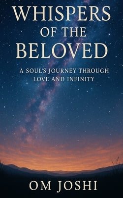 Whispers of the Beloved: A Soul's Journey Through Love and Infinity by Joshi, Om