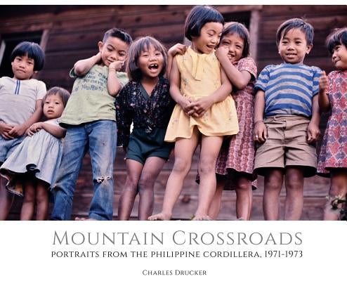 Mountain Crossroads: Portraits from the Philippine Cordillera, 1971-73 by Drucker, Charles