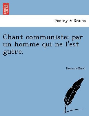 Chant Communiste: Par Un Homme Qui Ne L'Est Gue Re. by Birat, Hercule