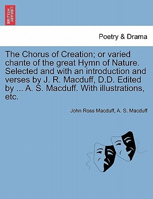 The Chorus of Creation; Or Varied Chante of the Great Hymn of Nature. Selected and with an Introduction and Verses by J. R. Macduff, D.D. Edited by .. by Macduff, John Ross