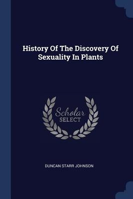 History Of The Discovery Of Sexuality In Plants by Johnson, Duncan Starr