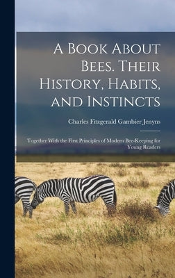 A Book About Bees. Their History, Habits, and Instincts; Together With the First Principles of Modern Bee-keeping for Young Readers by Jenyns, Charles Fitzgerald Gambier