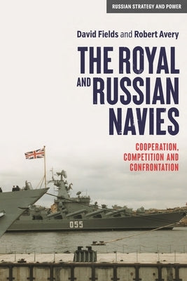 The Royal and Russian Navies: Cooperation, Competition and Confrontation by Fields, David