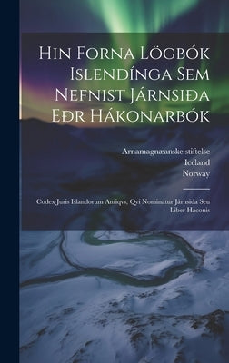 Hin Forna Lögbók Islendínga Sem Nefnist Járnsiða Eðr Hákonarbók: Codex Juris Islandorum Antiqvs, Qvi Nominatur Járnsida Seu Liber Haconis by Sveinbjørnsson, þÓrður