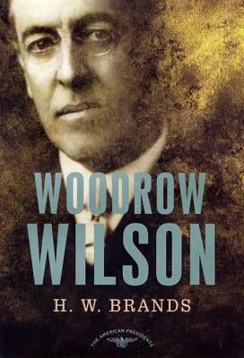 Woodrow Wilson: The American Presidents Series: The 28th President, 1913-1921 by Brands, H. W.