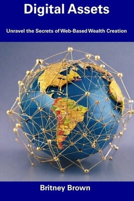 Digital Assets: Unravel the Secrets of Web-Based Wealth Creation by Brown, Britney