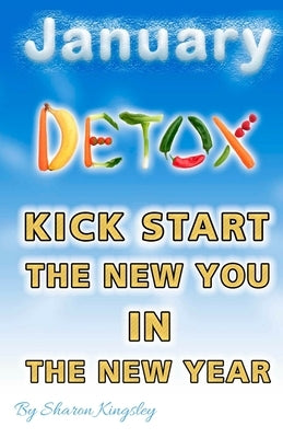 January Detox: Festive Foodie - How To Kick Start the New Year to a New You by Kingsley, Sharon