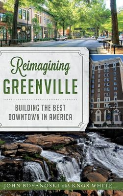 Reimagining Greenville: Building the Best Downtown in America by Boyanoski, John