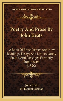 Poetry And Prose By John Keats: A Book Of Fresh Verses And New Readings, Essays And Letters Lately Found, And Passages Formerly Suppressed (1890) by Keats, John