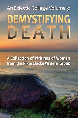 An Eclectic Collage: Volume 3: Demystifying Death by Pixie Chicks Writers Group, Women of the
