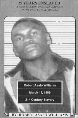25 Years Enslaved: A Pennsylvania Prisoner's Appeal To the People for Freedom by Williams, Robert Asafo