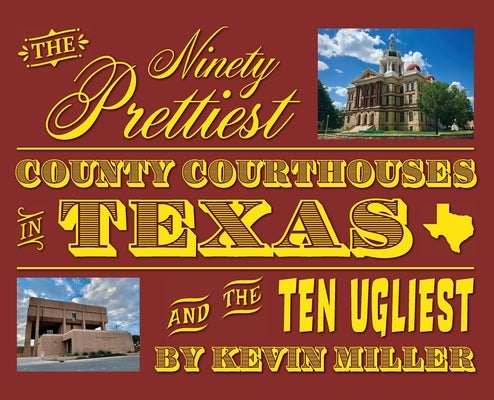 The Ninety Prettiest County Courthouses in Texas...and the Ten Ugliest by Miller, Kevin