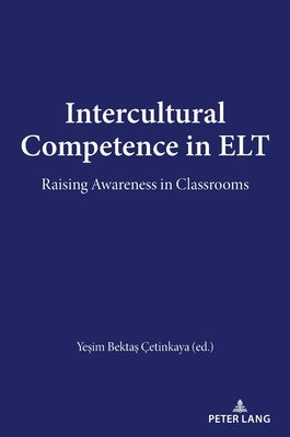Intercultural Competence in ELT: Raising Awareness in Classrooms by Bektas Cetinkaya, Yesim