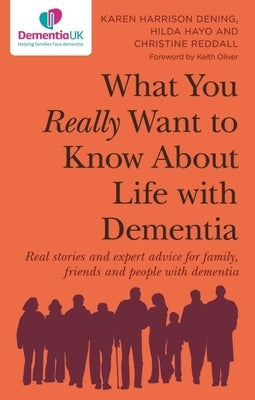 What You Really Want to Know about Life with Dementia: Real Stories and Expert Advice for Family, Friends and People with Dementia by Harrison Dening, Karen Harrison