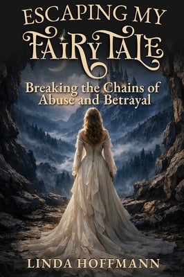 Escaping My Fairytale: Breaking the Chains of Abuse and Betrayal by Hoffmann, Linda