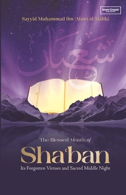 The Blessed Month of Sha'ban: Its Forgotten Virtues and Sacred Middle Night by Al-Maliki, Sayyid Muhammad Ibn Alawi