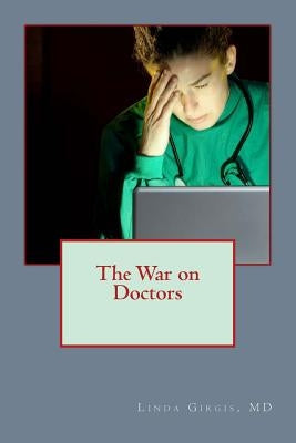 The War on Doctors: And the Destruction of US Healthcare by Girgis MD, Linda M.