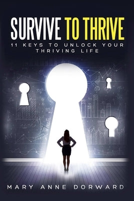 Survive to Thrive 11 Keys to Unlock Your Thriving Life by Dorward, Mary Anne