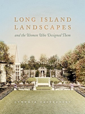 Long Island Landscapes and the Women Who Designed Them by Zaitzevsky, Cynthia