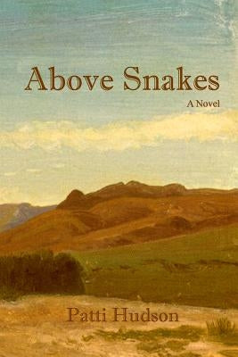 Above Snakes: A Novel of Struggle and Survival on the Oregon Trail by Hudson, Patti