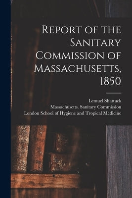 Report of the Sanitary Commission of Massachusetts, 1850 [electronic Resource] by Shattuck, Lemuel 1793-1859