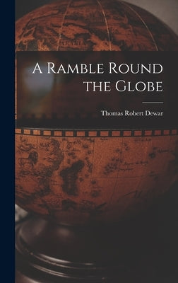 A Ramble Round the Globe by Dewar, Thomas Robert