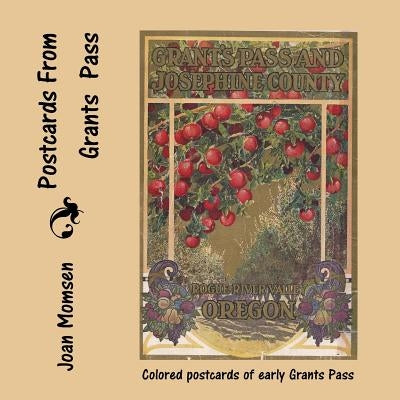 Postcards From Grants Pass: Colored Postcards of Early Grants Pass by Momsen, Joan