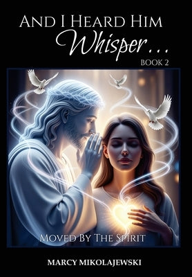And I Heard Him Whisper... Book 2: Moved By The Spirit by Mikolajewski, Marcy