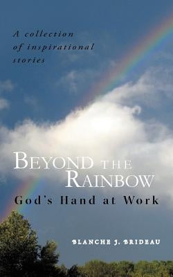 Beyond the Rainbow: God's Hand at Work by Brideau, Blanche J.