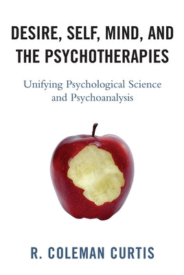 Desire, Self, Mind, and the Psychotherapies: Unifying Psychological Science and Psychoanalysis by Curtis, R. Coleman