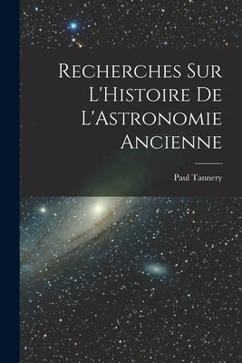 Recherches sur L'Histoire de L'Astronomie Ancienne by Tannery, Paul