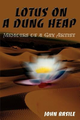 Lotus on a Dung Heap: Memoirs of a Gay Artist by Basile, John