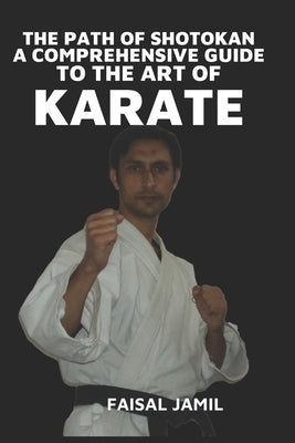 The Path of Shotokan: A Comprehensive Guide to the Art of Karate by Jamil, Faisal
