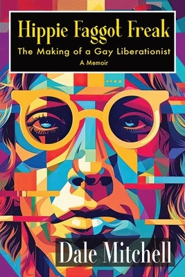 Hippie Faggot Freak: The Making of a Gay Liberationist by Mitchell, Dale