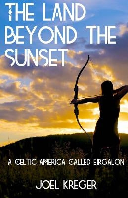 The Land Beyond the Sunset: A Celtic America Called Eirgalon by Kreger, Joel