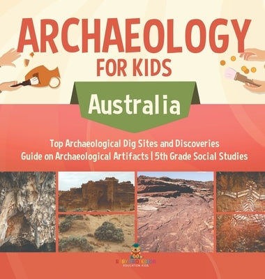 Archaeology for Kids - Australia - Top Archaeological Dig Sites and Discoveries Guide on Archaeological Artifacts 5th Grade Social Studies by Baby Professor