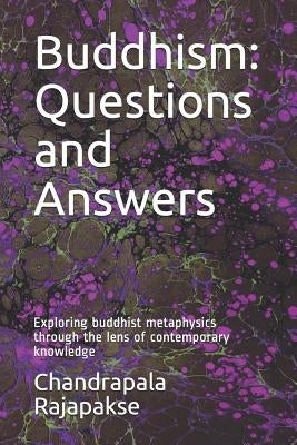 Buddhism: Questions and Answers: Exploring buddhist metaphysics through the lens of contemporary knowledge by Rajapakse, Chandrapala
