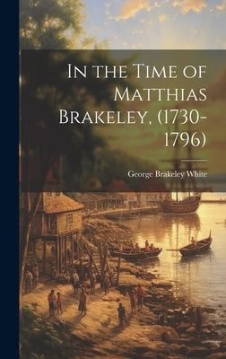 In the Time of Matthias Brakeley, (1730-1796) by White, George Brakeley [From Old Cat