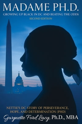 Madame Ph.D.: Growing Up Black in DC and Beating the Odds: Nettie's DC Story of Perseverance, Hope and Determination (PHD) by Gwynette Ford Lacy, Mba