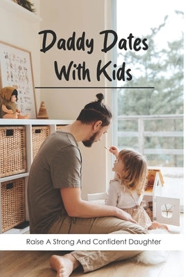 Daddy Dates With Kids: Raise A Strong And Confident Daughter: Daddy-Daughter Activities by Bussler, Tanner