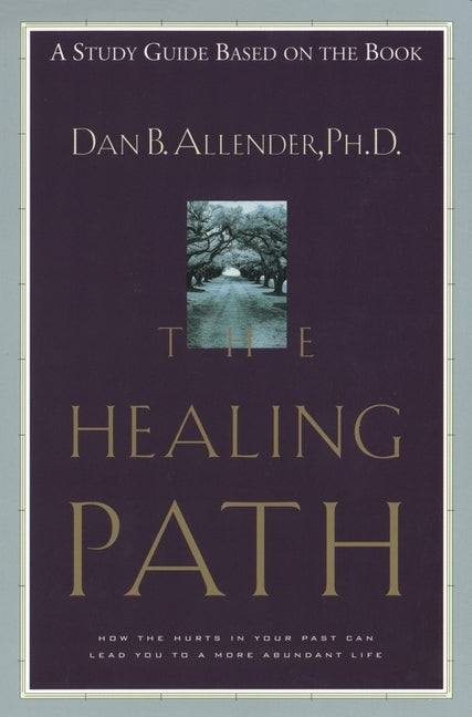 The Healing Path Study Guide: How the Hurts in Your Past Can Lead You to a More Abundant Life by Allender, Dan B.