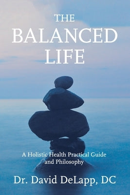 The Balanced Life: A Holistic Health Practical Guide and Philosophy by Delapp DC, David