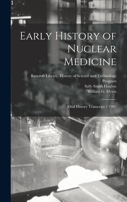 Early History of Nuclear Medicine: Oral History Transcript / 1982 by Myers, William G.