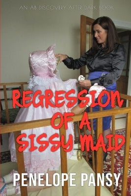 Regression of a Sissy Maid: An ABDL/Regression/Spanking novel by Bent, Rosalie