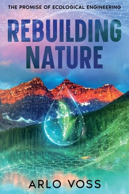 Rebuilding Nature: The Promise of Ecological Engineering by Voss, Arlo